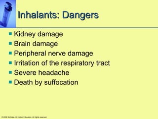Inhalants: Dangers Kidney damage Brain damage Peripheral nerve damage  Irritation of the respiratory tract Severe headache Death by suffocation   © 2008 McGraw-Hill Higher Education. All rights reserved. 