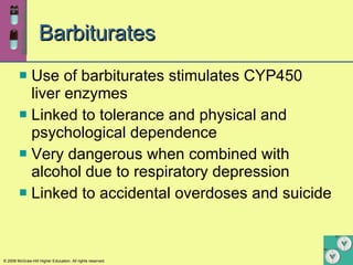 Barbiturates Use of barbiturates stimulates CYP450 liver enzymes Linked to tolerance and physical and psychological dependence Very dangerous when combined with alcohol due to respiratory depression Linked to accidental overdoses and suicide 