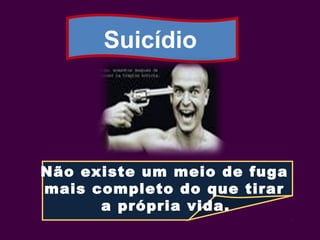 Suicídio
Não existe um meio de fuga
mais completo do que tirar
a própria vida.
 