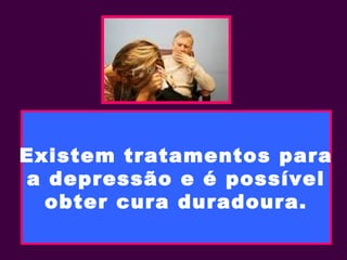 Existem tratamentos para
a depressão e é possível
obter cura duradoura.
 