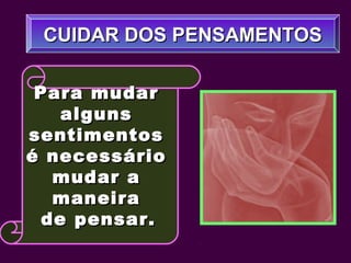 CUIDAR DOS PENSAMENTOSCUIDAR DOS PENSAMENTOS
Para mudarPara mudar
algunsalguns
sentimentossentimentos
é necessárioé necessário
mudar amudar a
maneiramaneira
de pensar.de pensar.
 