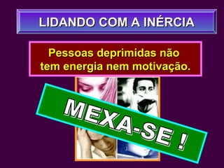LIDANDO COM A INÉRCIALIDANDO COM A INÉRCIA
Pessoas deprimidas nãoPessoas deprimidas não
tem energia nem motivação.tem energia nem motivação.
 