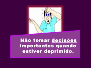 Não tomar decisões
importantes quando
estiver deprimido.
 