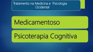 Tratamento na Medicina e Psicologia
Ocidental
Medicamentoso
Psicoterapia Cognitiva
 