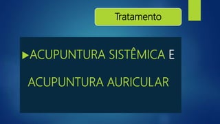 Tratamento
ACUPUNTURA SISTÊMICA E
ACUPUNTURA AURICULAR
 