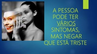 A PESSOA
PODE TER
VÁRIOS
SINTOMAS,
MAS NEGAR
QUE ESTÁ TRISTE
 