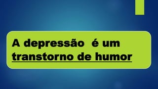 A depressão é um
transtorno de humor
 