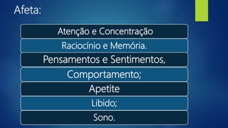 Afeta:
Atenção e Concentração
Raciocínio e Memória.
Pensamentos e Sentimentos,
Comportamento;
Apetite
Libido;
Sono.
 