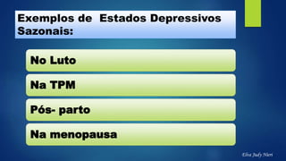 Exemplos de Estados Depressivos
Sazonais:
No Luto
Na TPM
Pós- parto
Na menopausa
Elva Judy Nieri
 