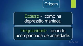 Origem
Excesso - como na
depressão maníaca,
Irregularidade - quando
acompanhada de ansiedade.
Elva Judy Nieri
 