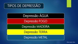 TIPOS DE DEPRESSÃO
Depressão ÁGUA
Depressão FOGO
Depressão MADEIRA
Depressão TERRA
Depressão METAL
Elva Judy Nieri
 