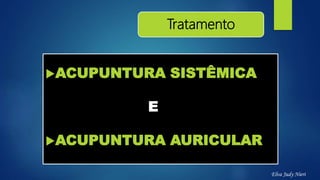Tratamento
ACUPUNTURA SISTÊMICA
E
ACUPUNTURA AURICULAR
Elva Judy Nieri
 