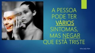 A PESSOA
PODE TER
VÁRIOS
SINTOMAS,
MAS NEGAR
QUE ESTÁ TRISTE
Elva Judy Nieri
 