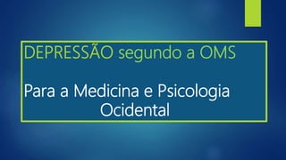 DEPRESSÃO segundo a OMS
Para a Medicina e Psicologia
Ocidental
 