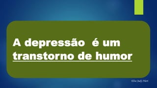 A depressão é um
transtorno de humor
Elva Judy Nieri
 