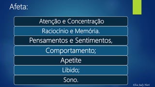 Afeta:
Atenção e Concentração
Raciocínio e Memória.
Pensamentos e Sentimentos,
Comportamento;
Apetite
Libido;
Sono.
Elva Judy Nieri
 