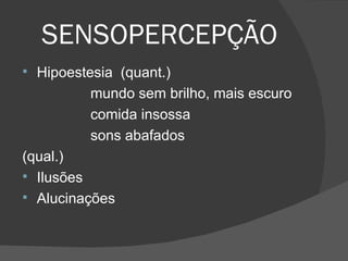 SENSOPERCEPÇÃO Hipoestesia  (quant.) mundo sem brilho, mais escuro comida insossa sons abafados (qual.) Ilusões  Alucinações 