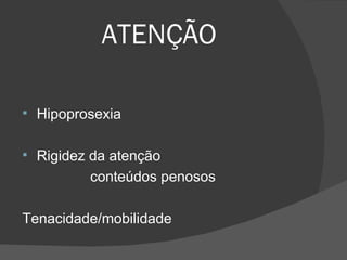 ATENÇÃO Hipoprosexia Rigidez da atenção conteúdos penosos Tenacidade/mobilidade 