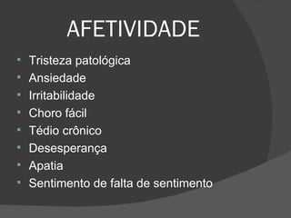 AFETIVIDADE Tristeza patológica Ansiedade Irritabilidade Choro fácil Tédio crônico Desesperança Apatia  Sentimento de falta de sentimento  