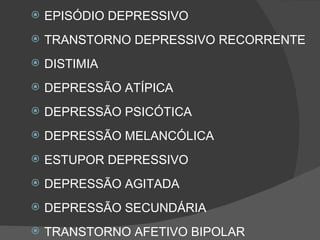 EPISÓDIO DEPRESSIVO TRANSTORNO DEPRESSIVO RECORRENTE DISTIMIA DEPRESSÃO ATÍPICA DEPRESSÃO PSICÓTICA DEPRESSÃO MELANCÓLICA ESTUPOR DEPRESSIVO DEPRESSÃO AGITADA  DEPRESSÃO SECUNDÁRIA TRANSTORNO AFETIVO BIPOLAR  