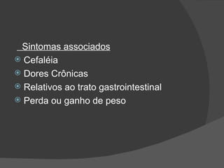 Sintomas associados Cefaléia Dores Crônicas Relativos ao trato gastrointestinal Perda ou ganho de peso 
