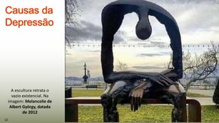 A escultura retrata o
vazio existencial. Na
imagem: Melancolie de
Albert György, datada
de 2012
12
 
