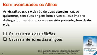 As vicissitudes da vida são de duas espécies, ou, se
quisermos, tem duas origens bem diversas, que importa
distinguir: umas têm sua causa na vida presente; fora desta
vida.
 Causas atuais das aflições
 Causas anteriores das aflições
16
Livro Evangelho Segundo o Espiritismo, Capítulo V -
Bem-aventurados os aflitos, Allan Kardec
 