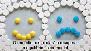 O remédio nos ajudará a recuperar
o equilíbrio físico-mental25
 