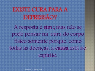 Irene Doin - CEENA- 2016 14
A resposta é sim ; mas não se
pode pensar na cura do corpo
físico somente porque, como
todas as doenças, a causa está no
espírito.
 