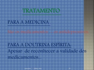 Irene Doin - CEENA- 2016 15
PARA A MEDICINA :
São os medicamentos - os antidepressivos.
PARA A DOUTRINA ESPÍRITA:
Apesar de reconhecer a validade dos
medicamentos...
 