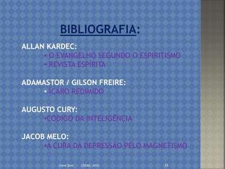 Irene Doin - CEENA- 2016 33
ALLAN KARDEC:
• O EVANGELHO SEGUNDO O ESPIRITISMO
• REVISTA ESPÍRITA
ADAMASTOR / GILSON FREIRE:
• ÍCARO REDIMIDO
AUGUSTO CURY:
•CÓDIGO DA INTELIGÊNCIA
JACOB MELO:
•A CURA DA DEPRESSÃO PELO MAGNETISMO
 