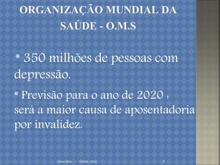 Irene Doin - CEENA- 2016 5
* 350 milhões de pessoas com
depressão.
* Previsão para o ano de 2020 :
será a maior causa de aposentadoria
por invalidez.
 