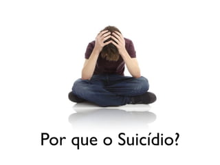 Por que o Suicídio?
 