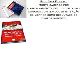 Suicídio Direto:
Morte causada por
comportamento prejudicial auto-
dirigida com qualquer intenção
de morrer como resultado do
comportamento.
 