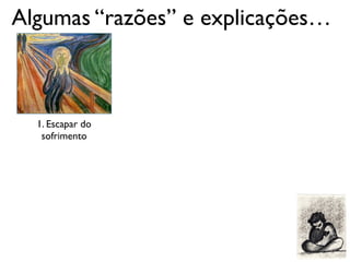 Algumas “razões” e explicações…
1. Escapar do
sofrimento
 