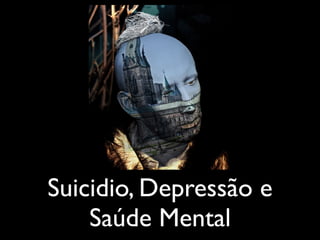 Suicidio, Depressão e
Saúde Mental
 