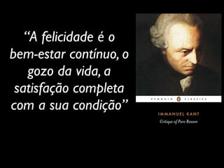 “A felicidade é o
bem-estar contínuo, o
gozo da vida, a
satisfação completa
com a sua condição”
 