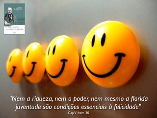 "Nem a riqueza, nem o poder, nem mesmo a ﬂorida
juventude são condições essenciais à felicidade"
CapV Item 20
 