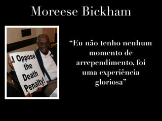 Moreese Bickham
“Eu não tenho nenhum
momento de
arrependimento, foi
uma experiência
gloriosa”
 