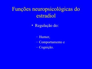 Funções neuropsicológicas do
          estradiol
        • Regulação do:

          – Humor,
          – Comportamento e
          – Cognição.
 