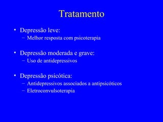 Tratamento
• Depressão leve:
   – Melhor resposta com psicoterapia

• Depressão moderada e grave:
   – Uso de antidepressivos

• Depressão psicótica:
   – Antidepressivos associados a antipsicóticos
   – Eletroconvulsoterapia
 