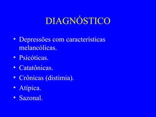 DIAGNÓSTICO
• Depressões com características
  melancólicas.
• Psicóticas.
• Catatônicas.
• Crônicas (distimia).
• Atípica.
• Sazonal.
 