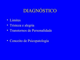 DIAGNÓSTICO
• Limites
• Tristeza e alegria
• Transtornos de Personalidade

• Conceito de Psicopatologia
 