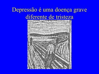 Depressão é uma doença grave
     diferente de tristeza
 