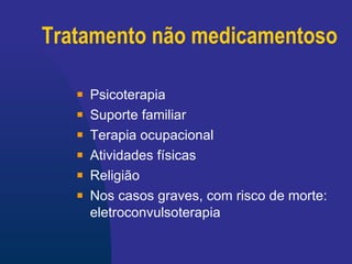 Tratamento não medicamentoso Psicoterapia Suporte familiar Terapia ocupacional Atividades físicas Religião Nos casos graves, com risco de morte: e letroconvulsoterapia 