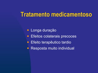 Tratamento medicamentoso Longa duração Efeitos colaterais precoces Efeito terapêutico tardio Resposta muito individual 