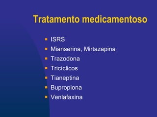 Tratamento medicamentoso ISRS Mianserina, Mirtazapina Trazodona Tricíclicos  Tianeptina Bupropiona Venlafaxina 