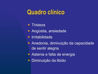Quadro clínico Tristeza  Angústia, ansiedade Irritabilidade   Anedonia,  diminuição da capacidade de sentir alegria   Astenia e falta de energia   Diminuição da libido 