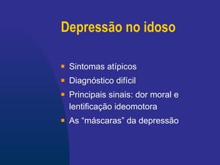 Depressão no idoso Sintomas atípicos Diagnóstico difícil Principais sinais: dor moral e lentificação ideomotora As “máscaras” da depressão 