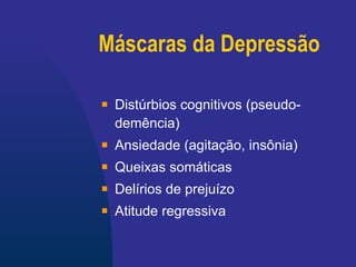 Máscaras da Depressão Distúrbios cognitivos (pseudo-demência) Ansiedade (agitação, insônia) Queixas somáticas Delírios de prejuízo Atitude regressiva 